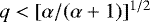 $q<[\alpha/(\alpha&#x002B;1)]^{1/2}$