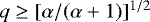 $q\ge[\alpha/(\alpha&#x002B;1)]^{1/2}$