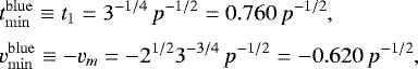 \begin{eqnarray*}&&\hspace*{-6pt} t^{\mathrm{blue}}_{\mathrm{min}} \equiv t_1 = 3^{-1/4}\,p^{-1/2}= 0.760\,p^{-1/2}, \nonumber\\[3pt] &&\hspace*{-6pt} v^{\mathrm{blue}}_{\mathrm{min}} \equiv -v_m = -2^{1/2}3^{-3/4}\,p^{-1/2}= -0.620\,p^{-1/2},\vspace*{-2pt} \end{eqnarray*}