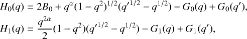 \begin{eqnarray*}H_0(q) &=& 2B_0&#x002B;q^{\alpha}(1-q^2)^{1/2}({q&#x0027;}^{1/2}-q^{1/2})-G_0(q)&#x002B;G_0(q&#x0027;),\nonumber \\ H_1(q) &=& \frac{q^{2\alpha}}{2}(1-q^2)({q&#x0027;}^{1/2}-q^{1/2})-G_1(q)&#x002B;G_1(q&#x0027;), \end{eqnarray*}
