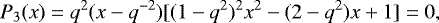 \begin{equation*} P_3(x)= q^2(x-q^{-2})[(1-q^2)^2x^2-(2-q^2)x&#x002B;1]= 0, \end{equation*}