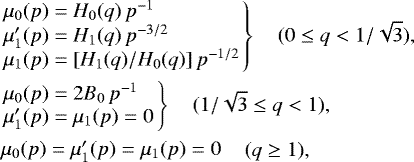 \begin{eqnarray*} &&\hspace{-7pt}\left.\begin{array}{l} \mu_0(p) = H_0(q)\,p^{-1} \\ \mu&#x0027;_1(p) = H_1(q)\,p^{-3/2} \\ \mu_1(p) = [H_1(q)/H_0(q)]\,p^{-1/2} \end{array}\right\} \quad (0\leq q<1/\sqrt{3}), \nonumber\\ &&\hspace{-7pt}\left.\begin{array}{l} \mu_0(p) = 2B_0\,p^{-1} \\ \mu&#x0027;_1(p) = \mu_1(p)=0 \end{array}\right\} \quad (1/\sqrt{3}\leq q<1), \\ &&\hspace{-7pt}\begin{array}{l} \mu_0(p) = \mu&#x0027;_1(p) = \mu_1(p) =0 \end{array} \quad (q\ge1), \nonumber \end{eqnarray*}