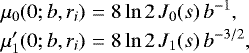 \begin{eqnarray*} \mu_0(0;b,r_i) &=& 8\ln2\, J_0(s)\, b^{-1}, \nonumber\\ \mu&#x0027;_1(0;b,r_i) &=& 8\ln2\, J_1(s)\, b^{-3/2}, \end{eqnarray*}