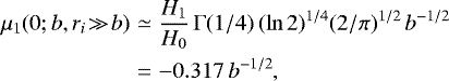 \begin{eqnarray*} \mu_1(0;b,r_i\!\gg\!b) &\simeq& \frac{H_1}{H_0}\,\Gamma(1/4)\,(\ln2)^{1/4}(2/\pi)^{1/2}\, b^{-1/2}\\ &=& -0.317\, b^{-1/2},\nonumber \end{eqnarray*}