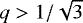 $q>1/\sqrt{3}$