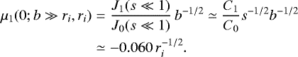 \begin{eqnarray*} \mu_1(0;b\gg r_i,r_i) &=& \frac{J_1(s\ll1)}{J_0(s\ll1)}\,b^{-1/2}\simeq \frac{C_1}{C_0}s^{-1/2} b^{-1/2}\\ &\simeq& -0.060\,r_i^{-1/2}.\nonumber \end{eqnarray*}