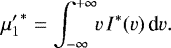 \begin{equation*} {\mu&#x0027;_1}^{\ast}= \int_{-\infty}^{&#x002B;\infty}\!\! v\,I^{\ast}(v)\,\textrm{d}v. \end{equation*}