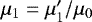 $\mu_1=\mu&#x0027;_1/\mu_0$