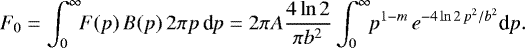 \begin{equation*} F_0= \int_0^{\infty} \!\! F(p)\,B(p)\,2\pi p\,\textrm{d}p= 2\pi A\frac{4\ln2}{\pi b^2} \int_0^{\infty} \!\! p^{1-m}\,e^{-4\ln2\,p^2/b^2}\textrm{d}p. \end{equation*}