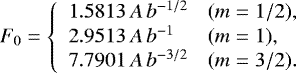 \begin{equation*}F_0=\left\{\begin{array}{ll} 1.5813\,A\,b^{-1/2} & (m=1/2),\\ 2.9513\,A\,b^{-1} & (m=1),\\ 7.7901\,A\,b^{-3/2} & (m=3/2). \end{array}\right. \end{equation*}
