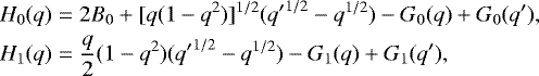 \begin{eqnarray*} H_0(q) &=& 2B_0&#x002B;[q(1-q^2)]^{1/2}({q&#x0027;}^{1/2}-q^{1/2})-G_0(q)&#x002B;G_0(q&#x0027;),\nonumber \\ H_1(q) &=& \frac{q}{2}(1-q^2)({q&#x0027;}^{1/2}-q^{1/2})-G_1(q)&#x002B;G_1(q&#x0027;), \end{eqnarray*}