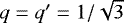 $q=q&#x0027;=1/\sqrt{3}$