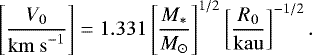\begin{equation*}\left[\frac{V_0}{\mathrm{km~s}^{-1}}\right]=1.331 \left[\frac{M_{\ast}}{M_{\odot}}\right]^{1/2} \left[\frac{R_0}{\mathrm{kau}}\right]^{-1/2}. \end{equation*}