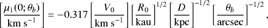 \begin{equation*} \left[\frac{\mu_1(0;\theta_b)}{\mathrm{km~s}^{-1}}\right] = -0.317 \left[\frac{V_0}{\mathrm{km~s}^{-1}}\right] \left[\frac{R_0}{\mathrm{kau}}\right]^{1/2} \left[\frac{D}{\mathrm{kpc}}\right]^{-1/2} \left[\frac{\theta_b}{\mathrm{arcsec}}\right]^{-1/2}, \end{equation*}
