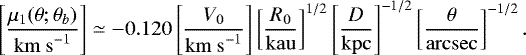 \begin{eqnarray*} \left[\frac{\mu_1(\theta;\theta_b)}{\mathrm{km~s}^{-1}}\right] \simeq -0.120 \left[\frac{V_0}{\mathrm{km~s}^{-1}}\right] \left[\frac{R_0}{\mathrm{kau}}\right]^{1/2} \left[\frac{D}{\mathrm{kpc}}\right]^{-1/2} \left[\frac{\theta}{\mathrm{arcsec}}\right]^{-1/2}.\hspace*{-10pt}\nonumber\\ \!\!\!\!\!\!\!\!\!\!\! \hfill \end{eqnarray*}