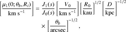 \begin{eqnarray*} \left[\frac{\mu_1(0;\theta_b,R_i)}{\mathrm{km~s}^{-1}}\right] &=& \frac{J_1(s)}{J_0(s)} \left[\frac{V_0}{\mathrm{km~s}^{-1}}\right] \left[\frac{R_0}{\mathrm{kau}}\right]^{1/2} \left[\frac{D}{\mathrm{kpc}}\right]^{-1/2} \nonumber\\ && \times \, \left[\frac{\theta_b}{\mathrm{arcsec}}\right]^{-1/2}, \end{eqnarray*}