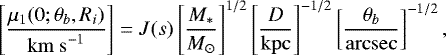 \begin{equation*} \left[\frac{\mu_1(0;\theta_b,R_i)}{\mathrm{km~s}^{-1}}\right] = J(s) \left[\frac{M_{\ast}}{M_{\odot}}\right]^{1/2} \left[\frac{D}{\mathrm{kpc}}\right]^{-1/2} \left[\frac{\theta_b}{\mathrm{arcsec}}\right]^{-1/2}, \end{equation*}