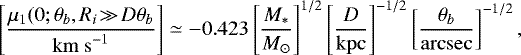 \begin{equation*} \left[\frac{\mu_1(0;\theta_b,R_i\!\gg\!D\theta_b}{\mathrm{km~s}^{-1}}\right] \simeq -0.423 \left[\frac{M_{\ast}}{M_{\odot}}\right]^{1/2} \left[\frac{D}{\mathrm{kpc}}\right]^{-1/2} \left[\frac{\theta_b}{\mathrm{arcsec}}\right]^{-1/2}, \end{equation*}