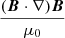 $ \frac{( \boldsymbol{B} \cdot \nabla) \boldsymbol{B}}{\mu_0} $
