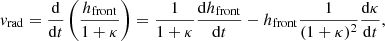 $$ \begin{aligned} { v}_{\rm rad} = \frac{\mathrm{d}}{\mathrm{d} t} \left( \frac{h_{\rm front}}{1+\kappa } \right) = \frac{1}{1+\kappa } \frac{\mathrm{d} h_{\mathrm{front}}}{\mathrm{d}t} - h_{\rm front} \frac{1}{(1+\kappa )^2} \frac{\mathrm{d} \kappa }{\mathrm{d}t}, \end{aligned} $$