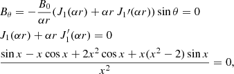 $$ \begin{aligned}&B_\theta = - \frac{B_0}{\alpha r} ( J_1(\alpha r) + \alpha r \, J_1\prime (\alpha r) ) \sin \theta = 0 \nonumber \\&J_1(\alpha r) + \alpha r \, J_1^{\prime }(\alpha r) = 0 \nonumber \\&\frac{\sin x - x \cos x + 2 x^2 \cos x + x (x^2-2) \sin x}{x^2} = 0, \end{aligned} $$