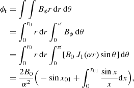 $$ \begin{aligned} \phi _{\rm t}&= \int \int B_\phi r \, \mathrm{d}r \, \mathrm{d} \theta \\&= \int _0^{r_0} r \, \mathrm{d}r \int _0^\pi B_\phi \, \mathrm{d} \theta \\&= \int _0^{r_0} r \, \mathrm{d}r \int _0^\pi [ B_0 \, J_1(\alpha r) \sin \theta ] \, \mathrm{d} \theta \\&= \frac{2 B_0}{\alpha ^2} \Big ( - \sin x_{01} + \int _{0}^{x_{01}} \frac{\sin x}{x} \mathrm{d}x \Big ), \end{aligned} $$