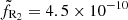 $ \tilde{f}_{\mathrm{R_2}} = 4.5 \times 10^{-10} $