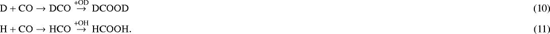 \begin{align}\mathrm{D &#x002B; CO} & \rightarrow \mathrm{DCO}\overset{\text{&#x002B;OD}}{\to} \mathrm{DCOOD}\\\mathrm{H &#x002B; CO} & \rightarrow \mathrm{HCO}\overset{\text{&#x002B;OH}}{\to} \mathrm{HCOOH}. \end{align}