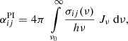 $$ \begin{aligned} \alpha ^\mathrm{PI}_{ij} = 4 \pi \; \int \limits _{\nu _0}^\infty \frac{{\sigma _{ij}(\nu )}}{h\nu } \; J_\nu \; \mathrm{d}\nu , \end{aligned} $$