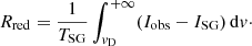 $$ \begin{aligned} R_{\rm red}=\frac{1}{T_{\rm SG}} \int _{v_{\rm D}}^{+\infty } (I_{\rm obs}-I_{\rm SG})\,\mathrm{d}v\cdot \end{aligned} $$