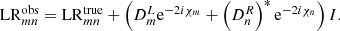 $$ \begin{aligned} \mathrm{LR} _{mn}^\mathrm{obs}&= \mathrm{LR} _{mn}^\mathrm{true} + \left( D^L_m \mathrm{e}^{-2 i \chi _m} + \left(D^R_n\right)^* \mathrm{e}^{-2 i \chi _n} \right) I . \end{aligned} $$