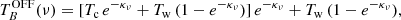 $$ \begin{aligned} T_B^\mathrm{OFF}(\nu )=[T_{\rm c}\,e^{-\kappa _\nu }+T_{\rm w}\,(1-e^{-\kappa _\nu })]\,e^{-\kappa _\nu }+T_{\rm w}\,(1-e^{-\kappa _\nu }),\end{aligned} $$