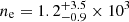$ n_{\mathrm{e}} = 1.2^{+3.5}_{-0.9} \times 10^3 $