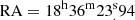 $ {\rm{RA}} = {18^{\rm{h}}}{36^{\rm{m}}}23_.^{\rm{s}}94 $