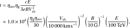 \begin{align*} t &= \eta_{\textrm{acc}}\eta_{\textrm{g}} \frac{cE}{{3eBV_{\textrm{sh}}^2}}\\ &\approx 1.0\,{\times}\,10^4 \left(\frac{{\eta_{\textrm{g}}\eta_{\textrm{acc}}}}{30}\right) \left(\frac{{V_{\textrm{sh}}}}{{10\,000\,\textrm{km\,s}^{-1}}}\right)^{-2} \left(\frac{B}{{10\,\textrm{G}}}\right)^{-1} \left(\frac{E}{{100\,\textrm{TeV}}}\right),\end{align*}