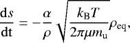 \begin{equation*} \frac{\mathrm{d}s}{\mathrm{dt}} = - \frac{\alpha}{\rho} \sqrt{\frac{k_{\textrm{B}} T}{2 \pi \mu m_{\textrm{u}}}} \rho_{\textrm{eq}}, \end{equation*}