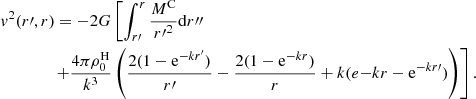 $$ \begin{aligned}&{ v}^2(r{\prime },r)=-2G\left[ \int _{r{\prime }}^r {M^\mathrm{C} \over r{\prime }^2} \mathrm{d}r{\prime \prime }\right.\nonumber \\&\left.\qquad \qquad + {4\pi \rho _0^\mathrm{H} \over k^3}\left( {2(1-\mathrm{e}^{-kr^{\prime }})\over r{\prime }} - {2(1-\mathrm{e}^{-kr})\over r} + k(e{-kr}-\mathrm{e}^{-kr{\prime }}) \right) \right] . \end{aligned} $$