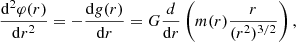$$ \begin{aligned} {\mathrm{d}^2 \varphi (r) \over \mathrm{d}r^2} = - {\mathrm{d} {g}(r) \over \mathrm{d}r} = G {d \over \mathrm{d}r} \left( m(r) { r \over (r^2)^{3/2} } \right) , \end{aligned} $$