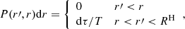 $$ \begin{aligned} P(r\prime ,r) \mathrm{d}r = {\left\{ \begin{array}{ll} 0&r\prime < r \\ \mathrm{d} \tau / T&r < r\prime < R^\mathrm{H} \end{array}\right.} ,\end{aligned} $$