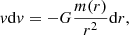 $$ \begin{aligned} { v}\mathrm{d}{ v}=-G{m(r) \over r^2} \mathrm{d}r, \end{aligned} $$