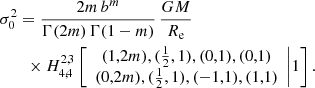 $$ \begin{aligned}&\sigma _0^2 = \frac{2m\,b^m}{\Gamma (2m)\,\Gamma (1-m)}\,\frac{GM}{R_{\mathrm{e}}} \nonumber \\&\qquad \times H^{2,3}_{4,4} \left[\begin{array}{c} (1,2m), ({\frac{1}{2}},1),(0,1),(0,1) \\ (0,2m), ({\frac{1}{2}},1), (-1,1), (1,1) \end{array}\Bigg | 1 \right]. \end{aligned} $$