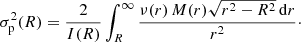 $$ \begin{aligned} \sigma _{\mathrm{p}}^2(R) = \frac{2}{I(R)}\int _R^\infty \frac{\nu (r)\,M(r) \sqrt{r^2-R^2}\,{\mathrm{d}}r}{r^2}\cdot \end{aligned} $$