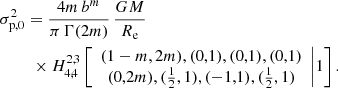 $$ \begin{aligned}&\sigma _{\mathrm{p},0}^2 = \frac{4m\,b^m}{\pi \,\Gamma (2m)}\, \frac{GM}{R_{\mathrm{e}}}\nonumber \\&\qquad \,\,\times H^{2,3}_{4,4} \left[ \begin{array}{c} (1-m,2m), (0,1),(0,1),(0,1) \\ (0,2m), (\frac{1}{2},1), (-1,1), (\frac{1}{2},1) \end{array}\Bigg | 1 \right]. \end{aligned} $$