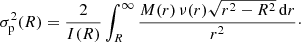 $$ \begin{aligned} \sigma _{\mathrm{p}}^2(R) = \frac{2}{I(R)}\int _R^\infty \frac{M(r)\,\nu (r)\sqrt{r^2-R^2}\,{\mathrm{d}}r}{r^2}\cdot \end{aligned} $$