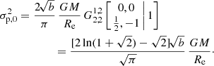 $$ \begin{aligned} \sigma _{\mathrm{p},0}^2&= \frac{2\!\sqrt{b}}{\pi }\,\frac{GM}{R_{\mathrm{e}}}\, G^{1,2}_{2,2} \left[ \left. \begin{matrix} 0, 0 \\ \tfrac{1}{2}, -1 \end{matrix}\,\right| 1 \right] \nonumber \\&\qquad \qquad = \frac{[2\ln (1+\sqrt{2})-\sqrt{2}]\!\sqrt{b}}{\sqrt{\pi }}\,\frac{GM}{R_{\mathrm{e}}}\cdot \end{aligned} $$
