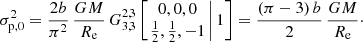 $$ \begin{aligned} \sigma _{\mathrm{p},0}^2 = \frac{2b}{\pi ^2}\,\frac{GM}{R_{\mathrm{e}}}\, G^{2,3}_{3,3} \left[ \left. \begin{matrix} 0, 0, 0 \\ \tfrac{1}{2}, \frac{1}{2}, -1 \end{matrix}\,\right| 1 \right] = \frac{(\pi -3)\,b}{2}\,\frac{GM}{R_{\mathrm{e}}}\cdot \end{aligned} $$