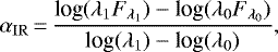 \begin{equation*} \alpha_{\mathrm{IR}}\,{=}\,{\frac {\textrm{log}(\lambda_1 F_{\lambda_{1}}) - \textrm{log}(\lambda_0 F_{\lambda_{0}})} {\textrm{log}(\lambda _{1})- \textrm{log}(\lambda _{0})}}, \end{equation*}