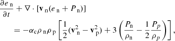 $$ \begin{aligned}&\frac{\partial e_{\text{ n}}}{\partial t} + \nabla \cdot \left[\mathbf{v }_{\text{ n}} (e_{\text{ n}} +P_{\text{ n}}) \right] \nonumber \\&\qquad = -\alpha _{\rm c} \rho _{\text{ n}} \rho _{\text{ p}} \left[ \frac{1}{2} (\mathbf{v }_{\text{ n}} ^2 - \mathbf{v }_{\text{ p}} ^2)+ 3 \left(\frac{P_{\rm n}}{\rho _{\rm n}}-\frac{1}{2}\frac{P_p}{\rho _p}\right) \right],\end{aligned} $$