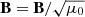 $ \mathbf{B}=\mathbf{B}/\sqrt{\mu_0} $