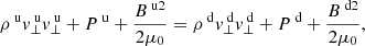 $$ \begin{aligned}&\rho ^{\text{ u}} v_\perp ^{\text{ u}} v_\perp ^{\text{ u}} + P^{\text{ u}} +\frac{B^{{\text{ u}}2}}{2 \mu _0} = \rho ^{\text{ d}} v_\perp ^{\text{ d}} v_\perp ^{\text{ d}} + P^{\text{ d}} +\frac{B^{{\text{ d}}2}}{2 \mu _0}, \end{aligned} $$